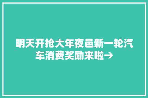 明天开抢大年夜邑新一轮汽车消费奖励来啦→