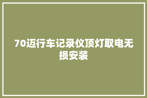 70迈行车记录仪顶灯取电无损安装