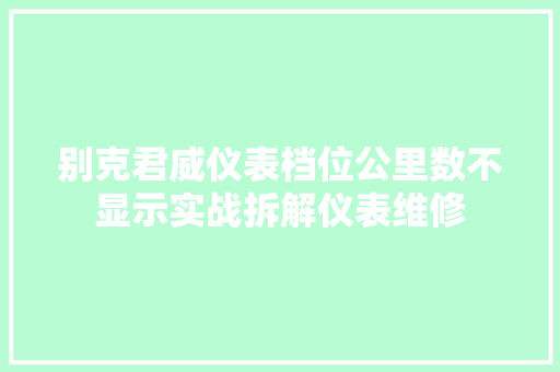 别克君威仪表档位公里数不显示实战拆解仪表维修