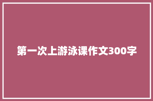 第一次上游泳课作文300字