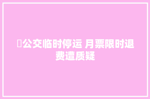 ​公交临时停运 月票限时退费遭质疑