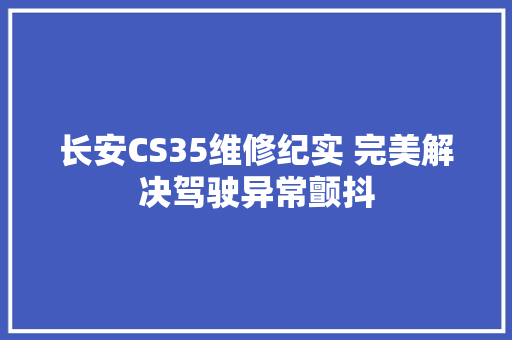 长安CS35维修纪实 完美解决驾驶异常颤抖