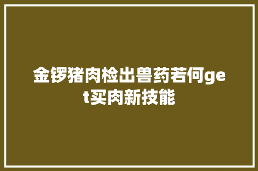 金锣猪肉检出兽药若何get买肉新技能