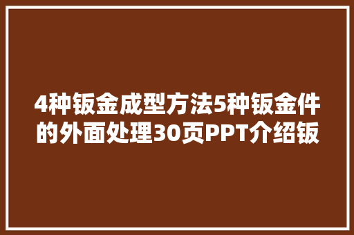 4种钣金成型方法5种钣金件的外面处理30页PPT介绍钣金常识