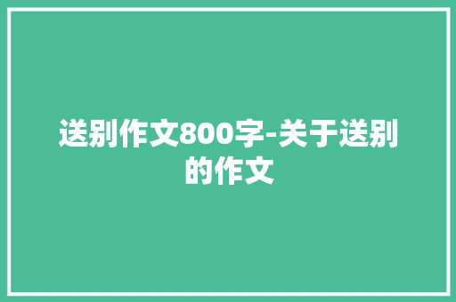 送别作文800字-关于送别的作文