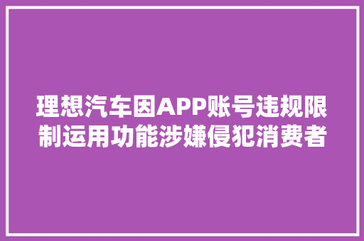 理想汽车因APP账号违规限制运用功能涉嫌侵犯消费者合法权益