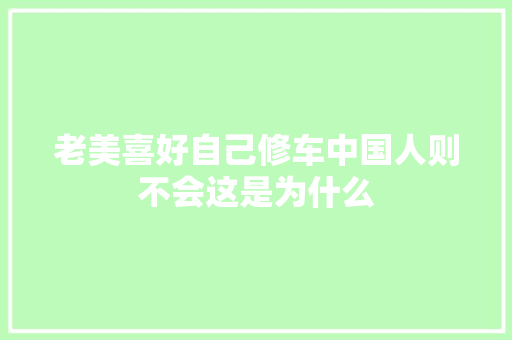 老美喜好自己修车中国人则不会这是为什么
