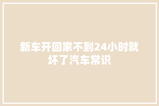 新车开回家不到24小时就坏了汽车常识