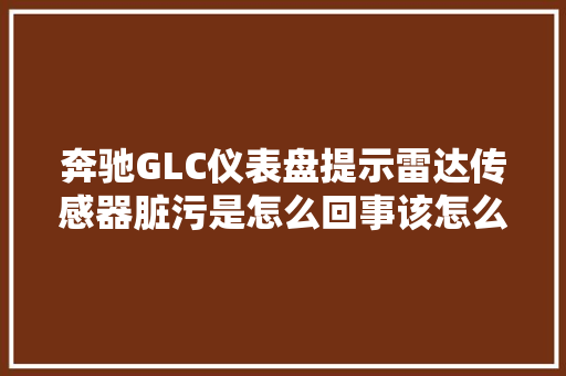 奔驰GLC仪表盘提示雷达传感器脏污是怎么回事该怎么处理