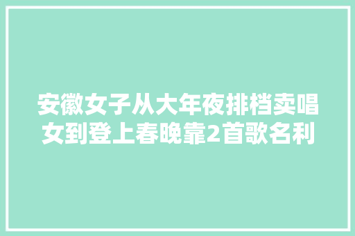 安徽女子从大年夜排档卖唱女到登上春晚靠2首歌名利双收