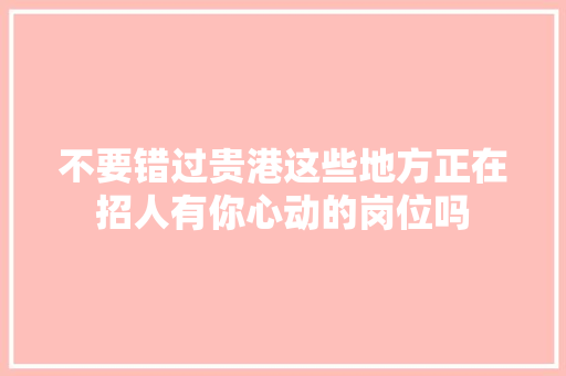 不要错过贵港这些地方正在招人有你心动的岗位吗