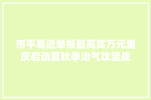 市平易近举报最高奖万元重庆启动夏秋季治气攻坚战