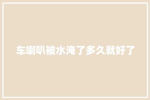 车喇叭被水淹了多久就好了