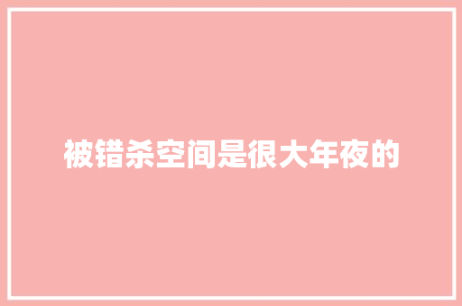 被错杀空间是很大年夜的