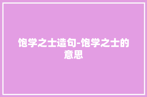 饱学之士造句-饱学之士的意思