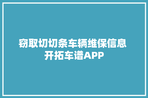 窃取切切条车辆维保信息 开拓车谱APP