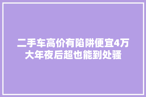 二手车高价有陷阱便宜4万大年夜后超也能到处骚