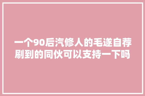 一个90后汽修人的毛遂自荐刷到的同伙可以支持一下吗