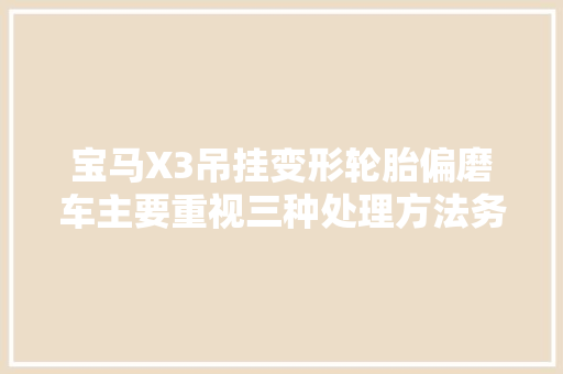 宝马X3吊挂变形轮胎偏磨车主要重视三种处理方法务必切记