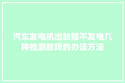 汽车发电机出故障不发电几种检测故障的办法方法