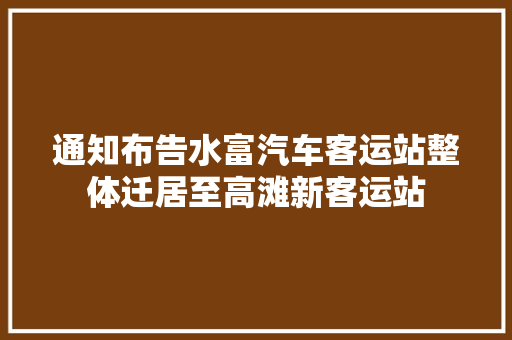 通知布告水富汽车客运站整体迁居至高滩新客运站
