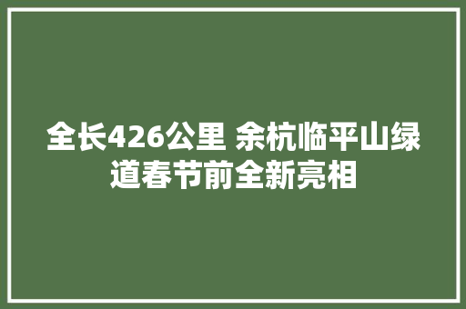 全长426公里 余杭临平山绿道春节前全新亮相