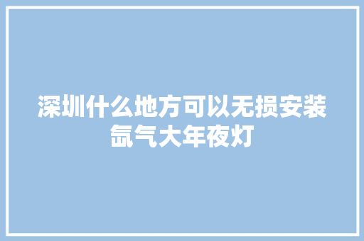 深圳什么地方可以无损安装氙气大年夜灯