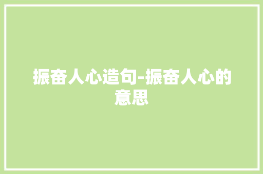 振奋人心造句-振奋人心的意思
