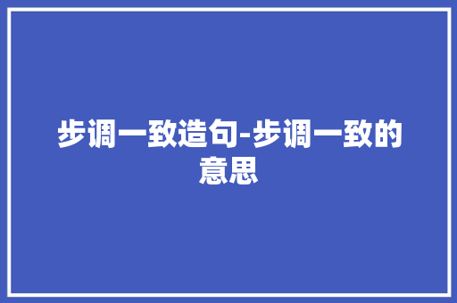 步调一致造句-步调一致的意思