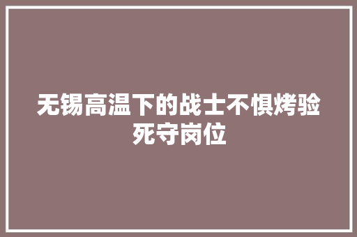 无锡高温下的战士不惧烤验死守岗位 汽车知识