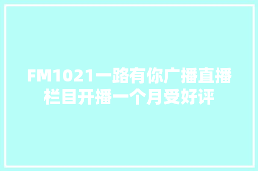 FM1021一路有你广播直播栏目开播一个月受好评