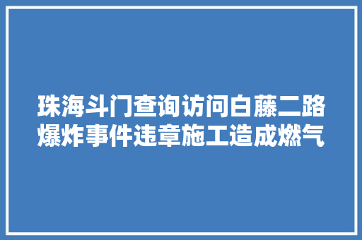 珠海斗门查询访问白藤二路爆炸事件违章施工造成燃气泄漏并爆燃