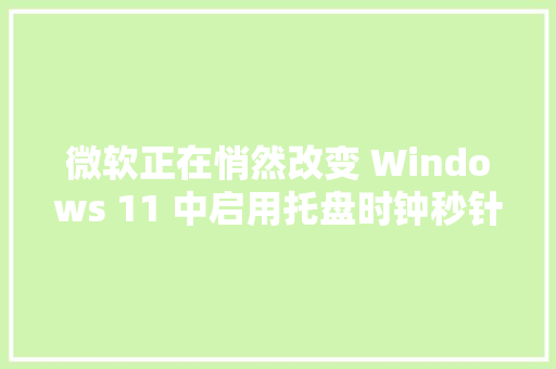 微软正在悄然改变 Windows 11 中启用托盘时钟秒针的设定方法