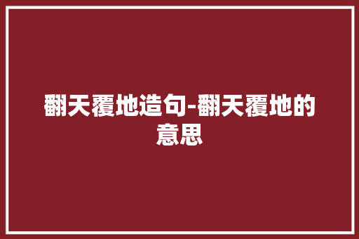 翻天覆地造句-翻天覆地的意思