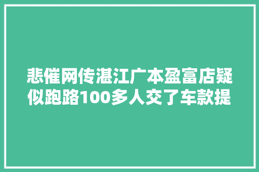 悲催网传湛江广本盈富店疑似跑路100多人交了车款提不到车…