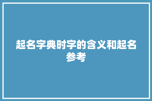 起名字典时字的含义和起名参考