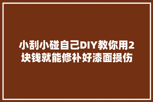 小刮小碰自己DIY教你用2块钱就能修补好漆面损伤