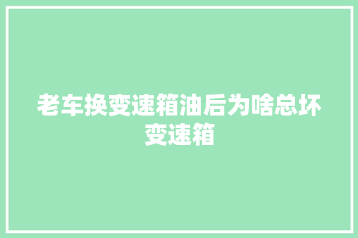 老车换变速箱油后为啥总坏变速箱
