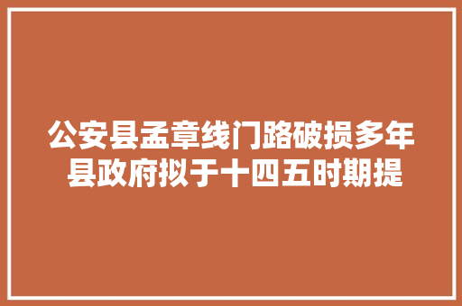 公安县孟章线门路破损多年 县政府拟于十四五时期提档进级