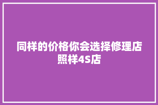 同样的价格你会选择修理店照样4S店