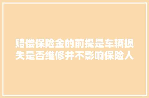赔偿保险金的前提是车辆损失是否维修并不影响保险人的责任承担