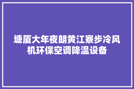 塘厦大年夜朗黄江寮步冷风机环保空调降温设备