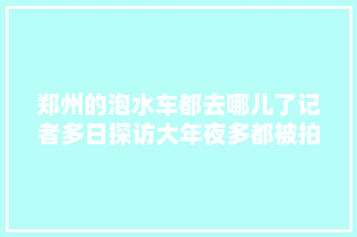 郑州的泡水车都去哪儿了记者多日探访大年夜多都被拍卖