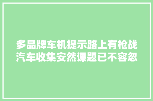 多品牌车机提示路上有枪战汽车收集安然课题已不容忽视