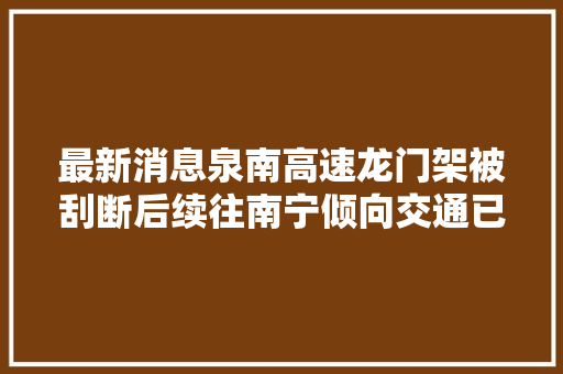 最新消息泉南高速龙门架被刮断后续往南宁倾向交通已恢复