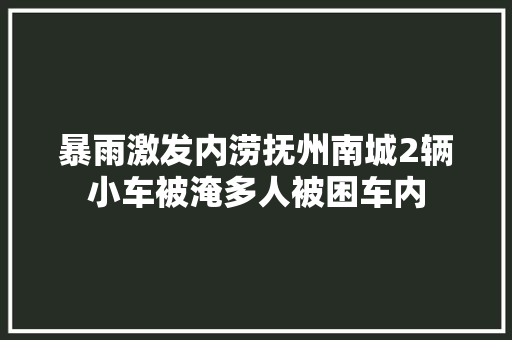 暴雨激发内涝抚州南城2辆小车被淹多人被困车内