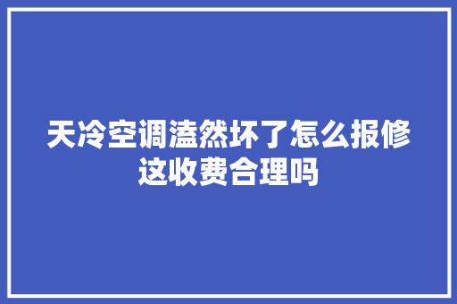 天冷空调溘然坏了怎么报修这收费合理吗