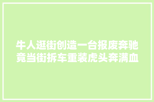 牛人逛街创造一台报废奔驰竟当街拆车重装虎头奔满血复生