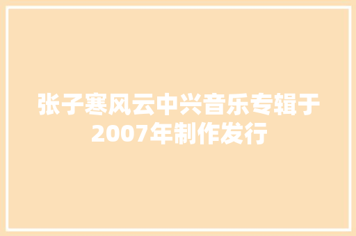 张子寒风云中兴音乐专辑于2007年制作发行