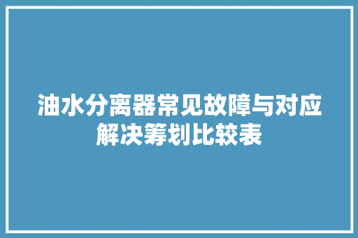 油水分离器常见故障与对应解决筹划比较表